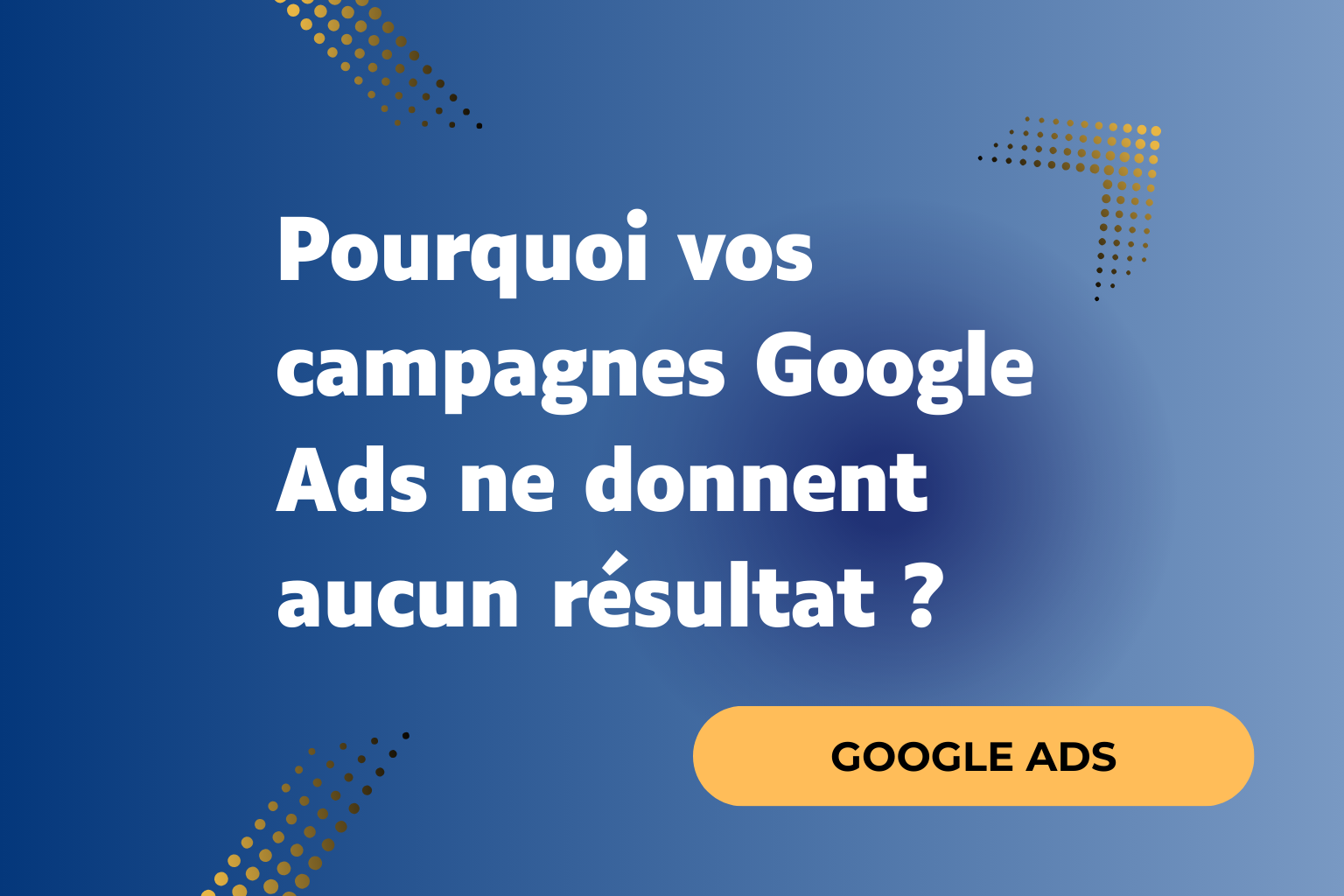 Pourquoi vos campagnes Google Ads ne donnent aucun résultat ?