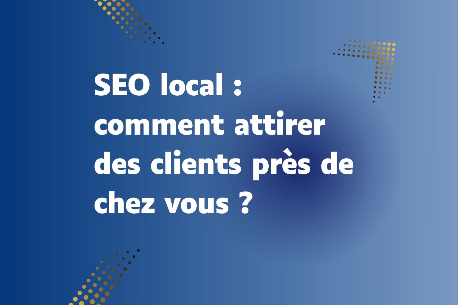 SEO local : comment attirer des clients près de chez vous ?